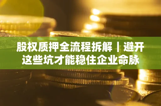北京股权质押全流程拆解｜避开这些坑才能稳住企业命脉