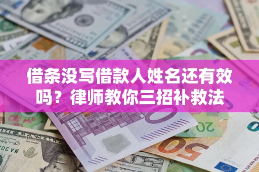 北京借条没写借款人姓名还有效吗？律师教你三招补救法