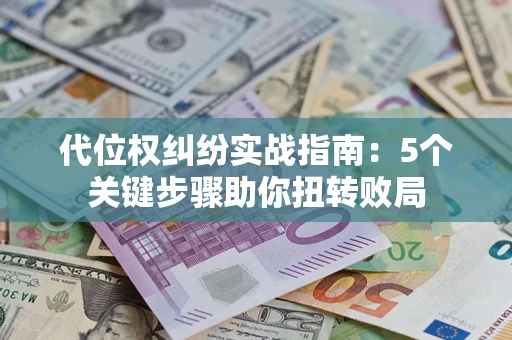 北京代位权纠纷实战指南：5个关键步骤助你扭转败局