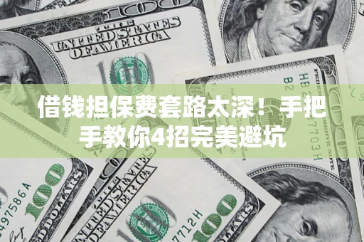 北京借钱担保费套路太深！手把手教你4招完美避坑