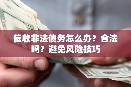 北京催收非法债务怎么办？合法吗？避免风险技巧