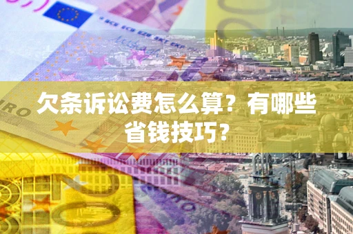 北京欠条诉讼费怎么算？有哪些省钱技巧？