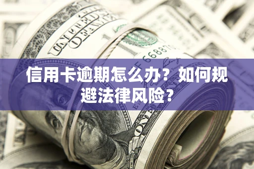 北京信用卡逾期怎么办？如何规避法律风险？