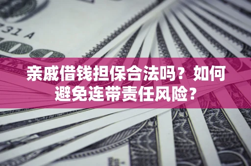 北京亲戚借钱担保合法吗？如何避免连带责任风险？