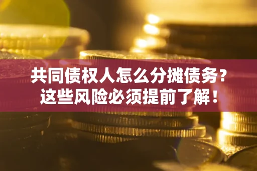 北京共同债权人怎么分摊债务？这些风险必须提前了解！