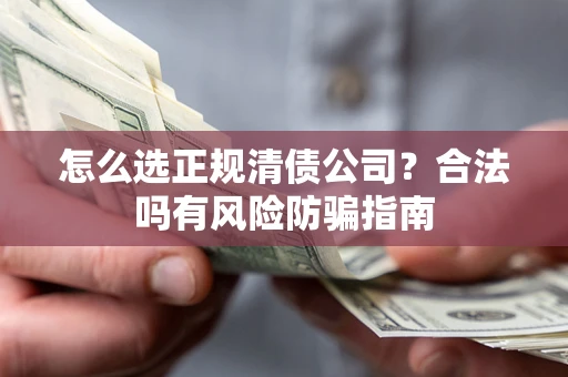 北京怎么选正规清债公司？合法吗有风险防骗指南