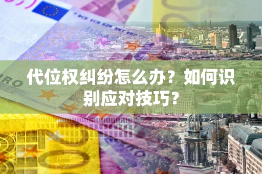 北京代位权纠纷怎么办？如何识别应对技巧？