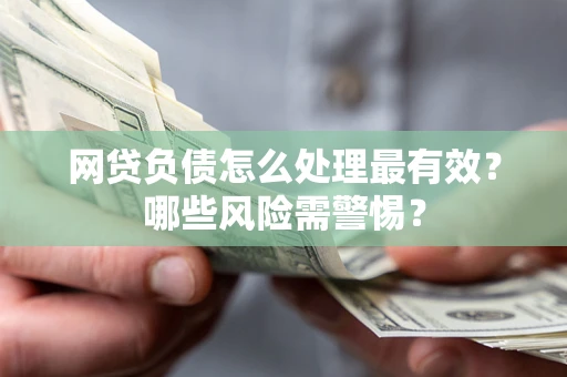 北京网贷负债怎么处理最有效？哪些风险需警惕？
