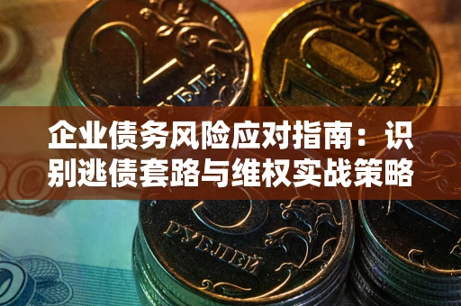 北京企业债务风险应对指南：识别逃债套路与维权实战策略