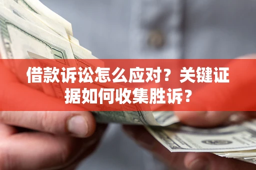 北京借款诉讼怎么应对？关键证据如何收集胜诉？