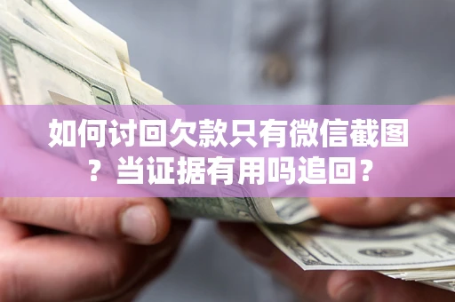 北京如何讨回欠款只有微信截图？当证据有用吗追回？