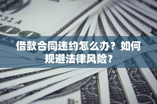 北京借款合同违约怎么办？如何规避法律风险？