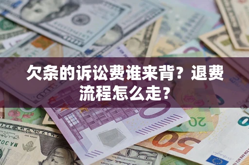 北京欠条的诉讼费谁来背？退费流程怎么走？