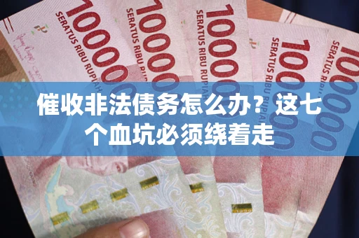 北京催收非法债务怎么办？这七个血坑必须绕着走