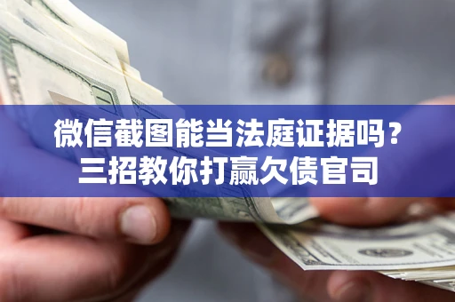 北京微信截图能当法庭证据吗？三招教你打赢欠债官司