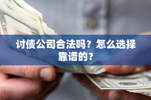 北京讨债公司合法吗？怎么选择靠谱的？