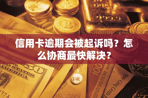 北京信用卡逾期会被起诉吗？怎么协商最快解决？