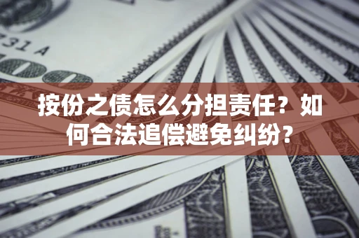 北京按份之债怎么分担责任？如何合法追偿避免纠纷？