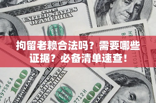 北京拘留老赖合法吗？需要哪些证据？必备清单速查！