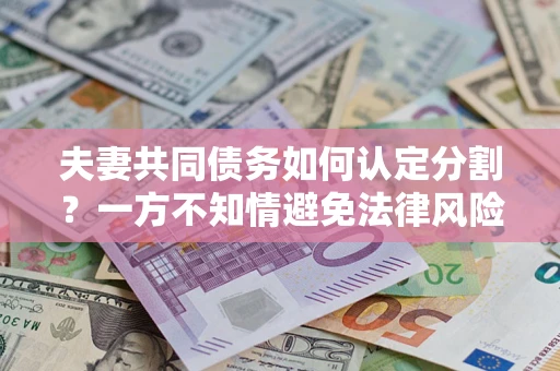 北京夫妻共同债务如何认定分割？一方不知情避免法律风险必看！