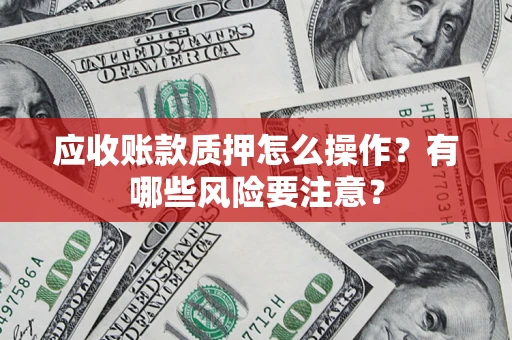 北京应收账款质押怎么操作？有哪些风险要注意？